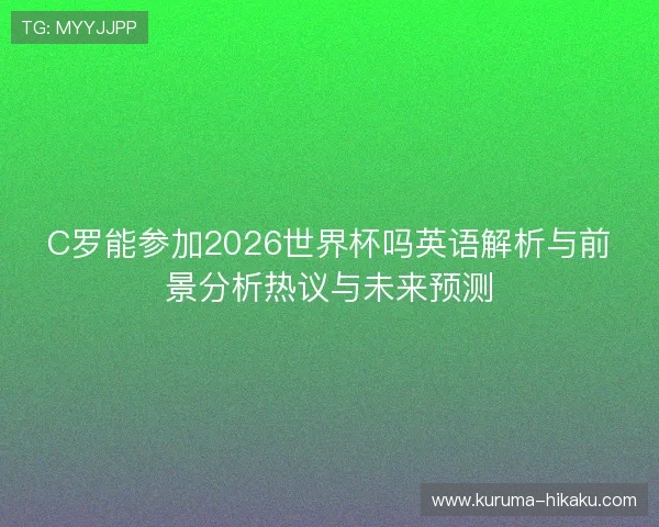 C罗能参加2026世界杯吗英语解析与前景分析热议与未来预测 C罗能参加2026世界杯吗英语解析与前景分析热议与未来预测